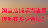 淘寶店鋪手淘流量控制在多少比較合適？